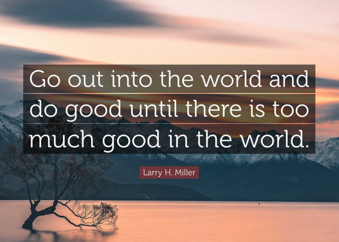 Go out into the world and do good until there is too much good in the world
