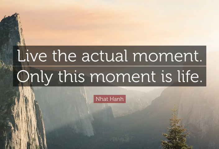 Live the actual moment. Only this moment is life