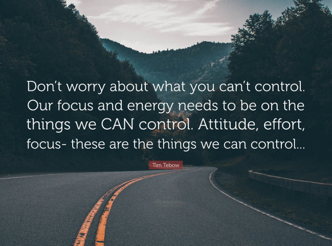 Don’t worry about what you can’t control. Our focus and energy needs
