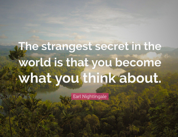 The strangest secret in the world is that you become what you think about