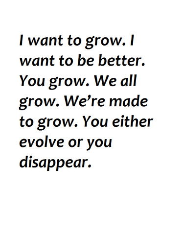 I want to grow. I want to be better. You grow. We all grow