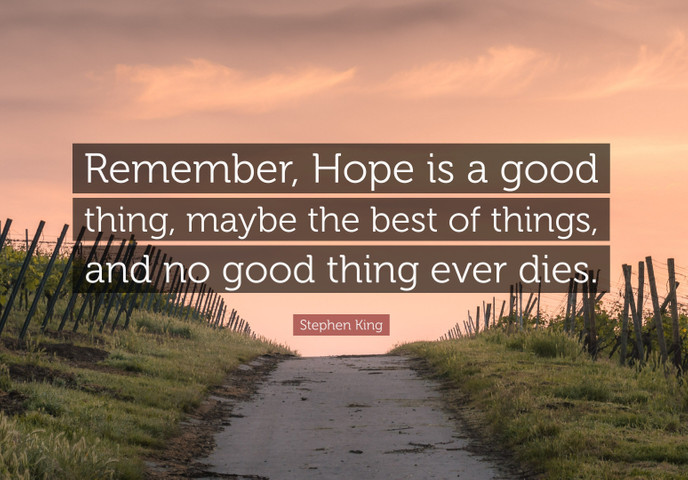 Remember, Hope is a good thing, maybe the best of things