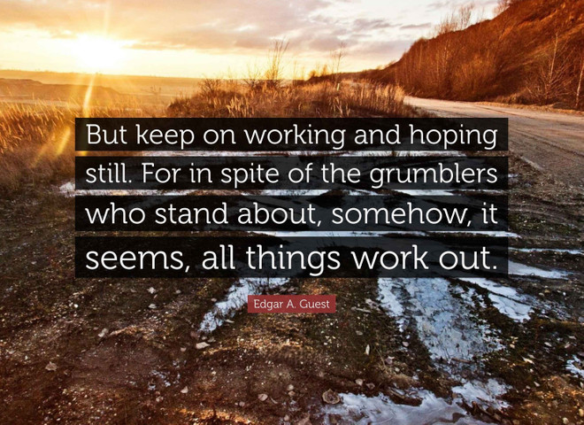 But keep on working and hoping still. For in spite of the grumblers