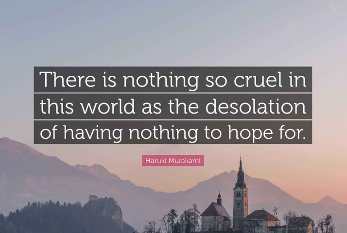 There is nothing so cruel in this world as the desolation of having nothing to hope for