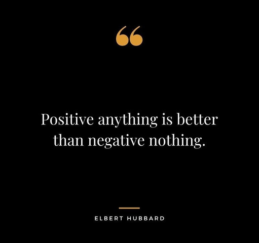 Positive anything is better than negative nothing