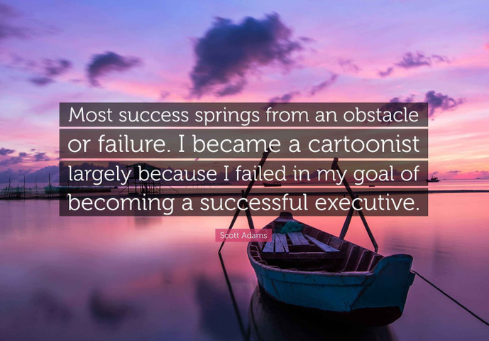 Most success springs from an obstacle or failure
