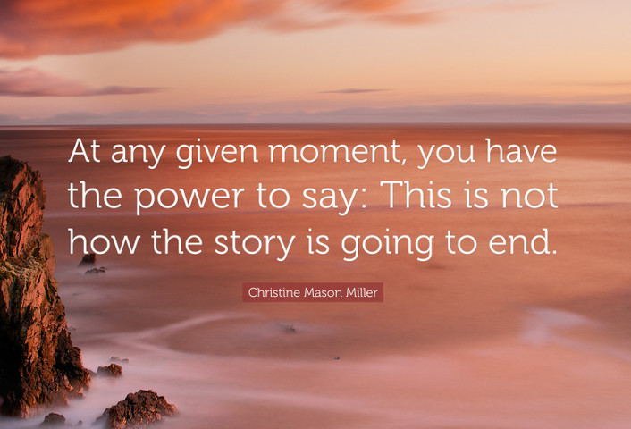 At any given moment, you have the power to say this is not how the story is going to end